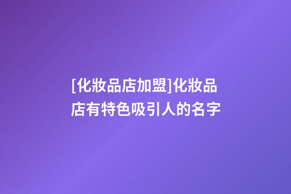 [化妝品店加盟]化妝品店有特色吸引人的名字-第1張-店鋪起名-玄機派